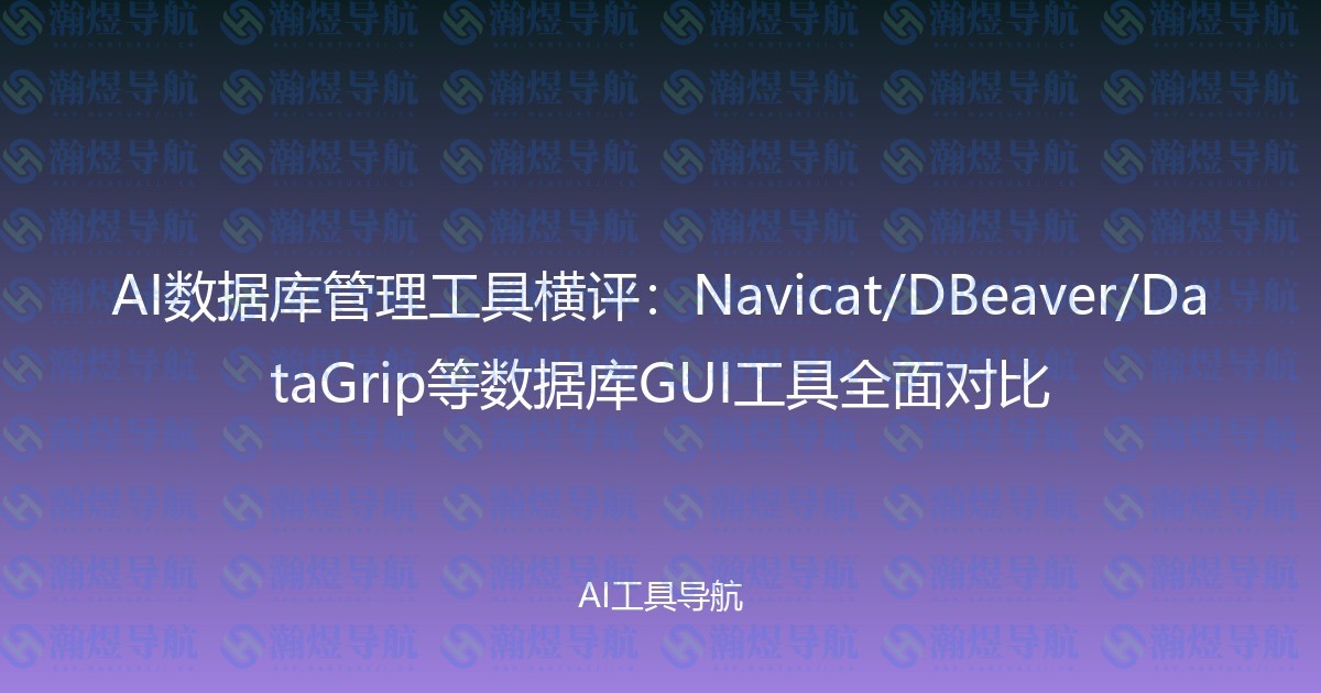AI数据库管理工具横评：Navicat/DBeaver/DataGrip等数据库GUI工具全面对比