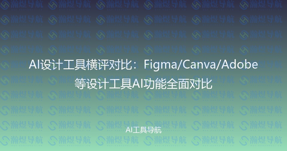 AI设计工具横评对比：Figma/Canva/Adobe等设计工具AI功能全面对比