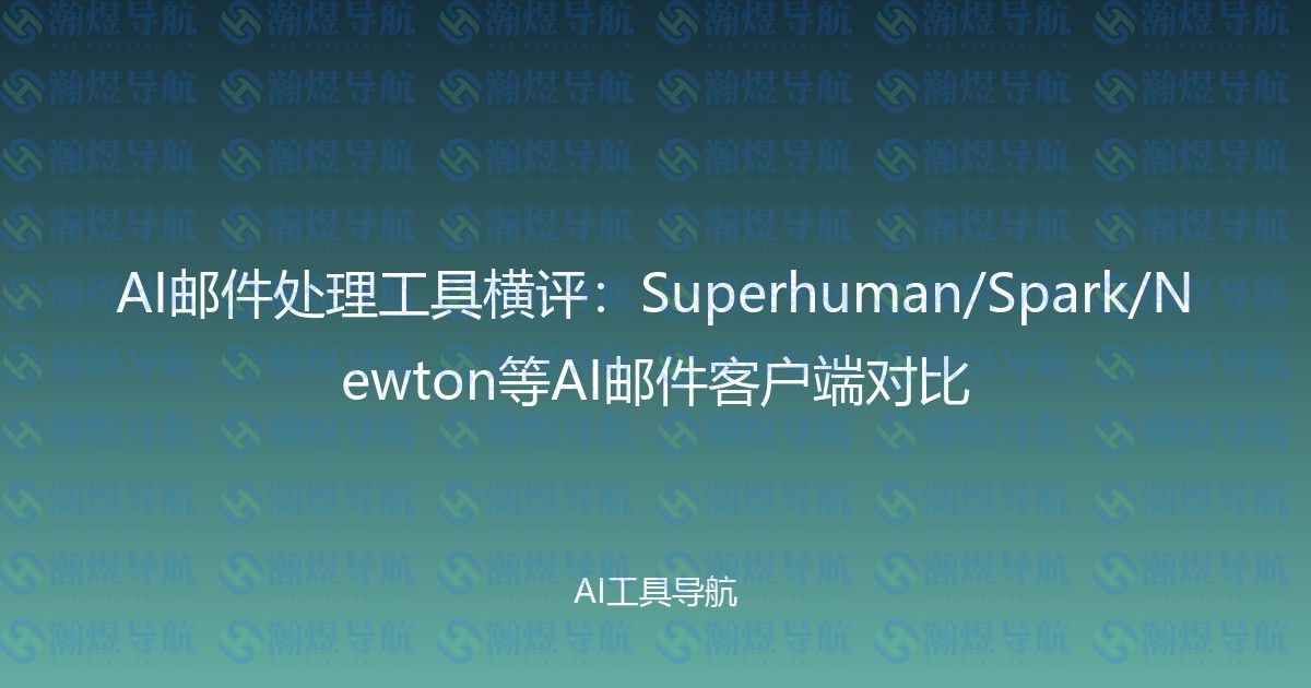 AI邮件处理工具横评：Superhuman/Spark/Newton等AI邮件客户端对比