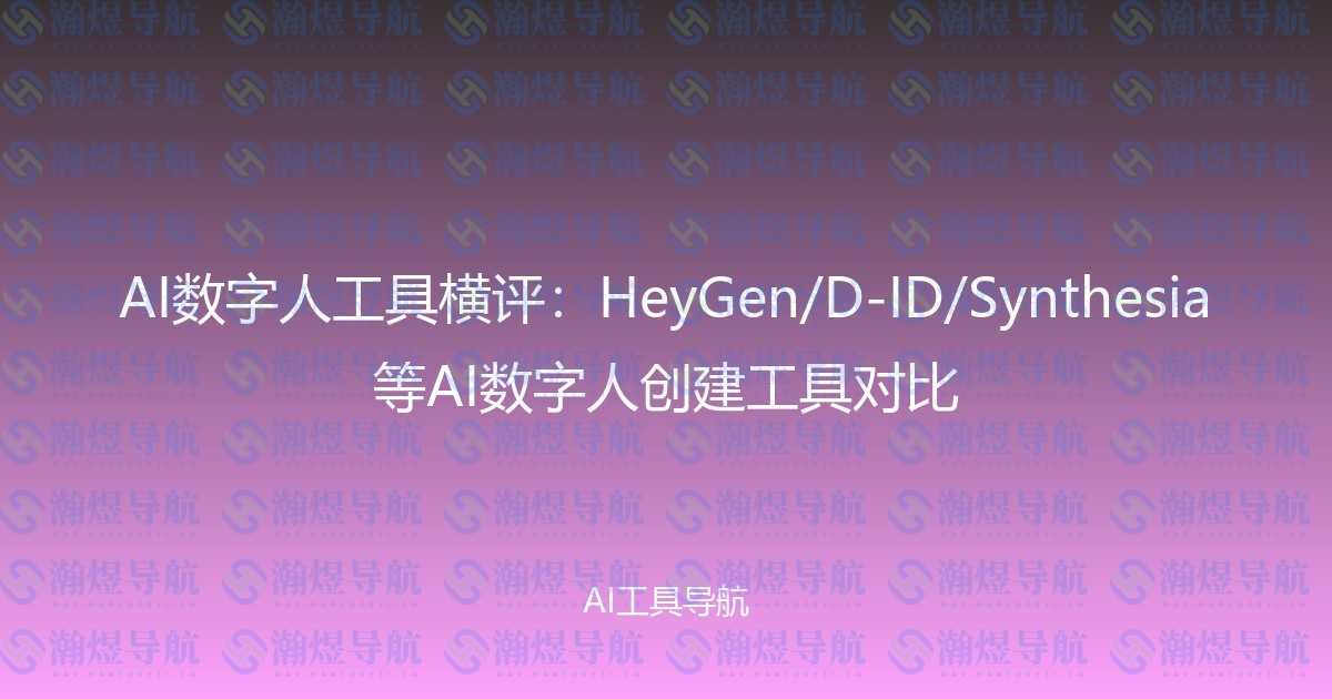AI数字人工具横评：HeyGen/D-ID/Synthesia等AI数字人创建工具对比