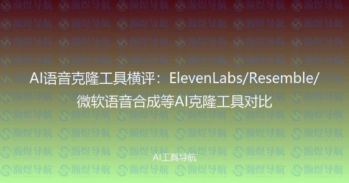 AI语音克隆工具横评：ElevenLabs/Resemble/微软语音合成等AI克隆工具对比