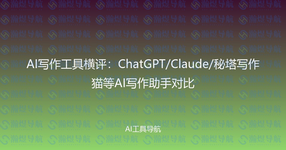 AI写作工具横评：ChatGPT/Claude/秘塔写作猫等AI写作助手对比