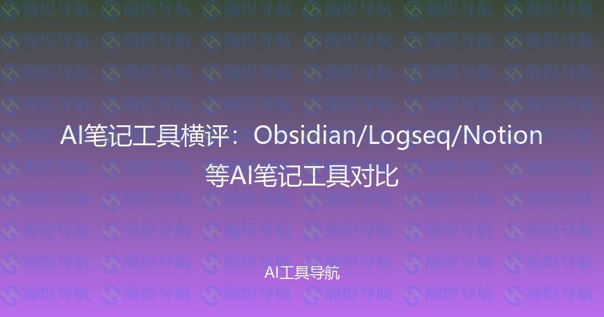 AI笔记工具横评：Obsidian/Logseq/Notion等AI笔记工具对比