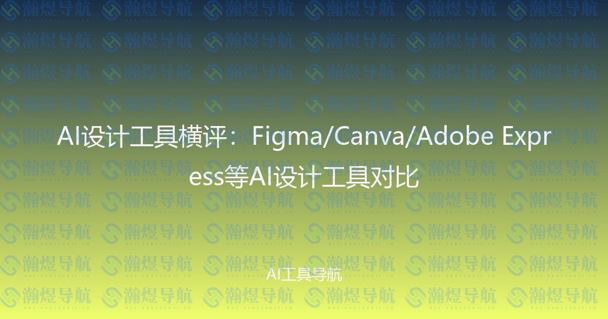 AI设计工具横评：Figma/Canva/Adobe Express等AI设计工具对比