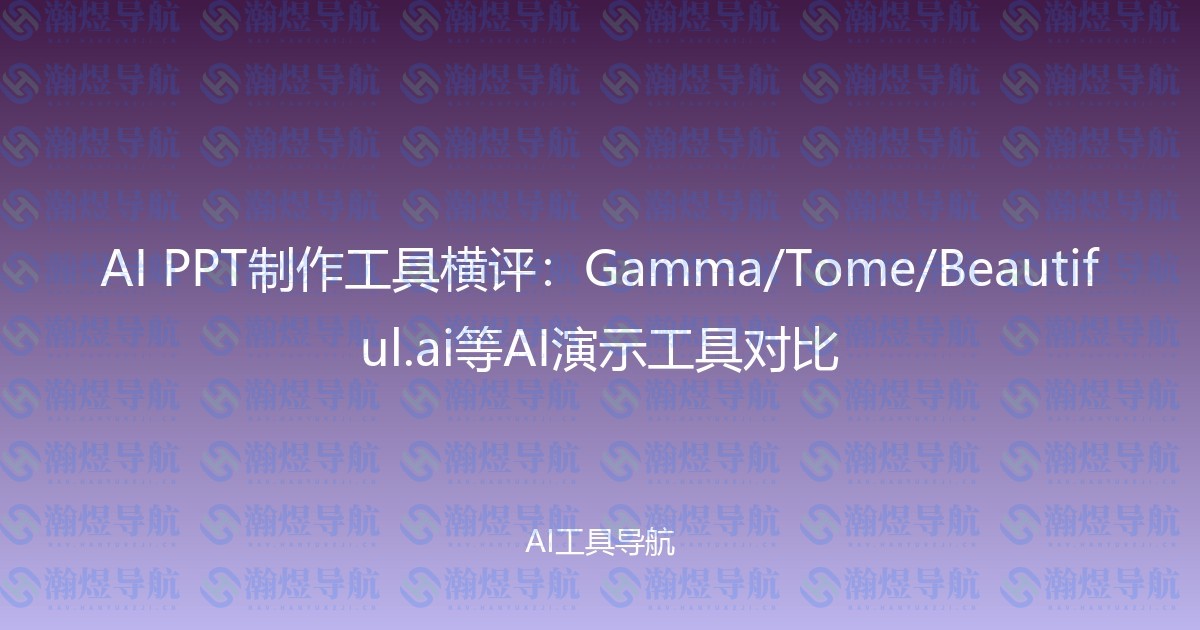 AI PPT制作工具横评：Gamma/Tome/Beautiful.ai等AI演示工具对比