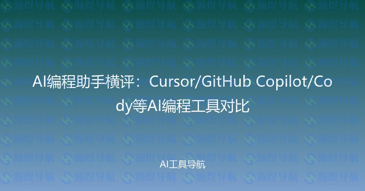 AI编程助手横评：Cursor/GitHub Copilot/Cody等AI编程工具对比