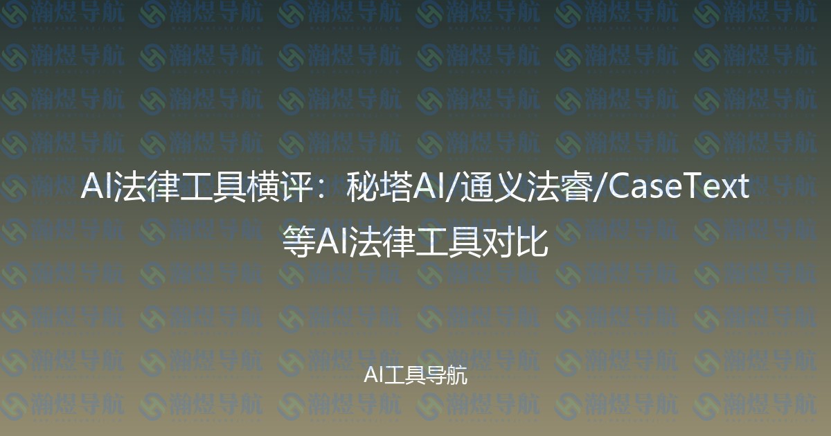 AI法律工具横评：秘塔AI/通义法睿/CaseText等AI法律工具对比