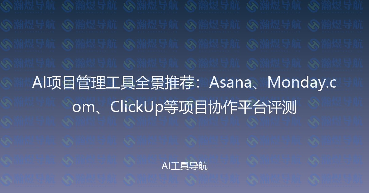 AI项目管理工具全景推荐：Asana、Monday.com、ClickUp等项目协作平台评测