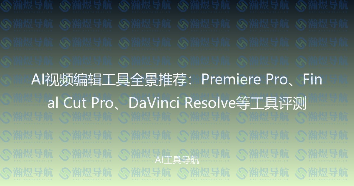 AI视频编辑工具全景推荐：Premiere Pro、Final Cut Pro、DaVinci Resolve等工具评测