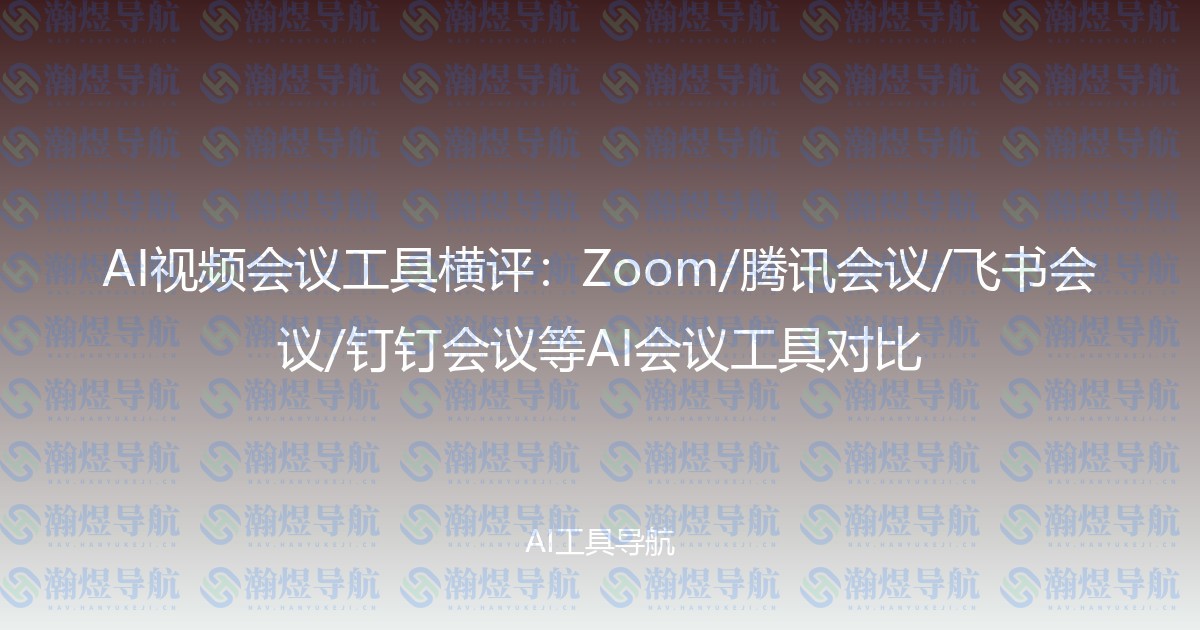AI视频会议工具横评：Zoom/腾讯会议/飞书会议/钉钉会议等AI会议工具对比