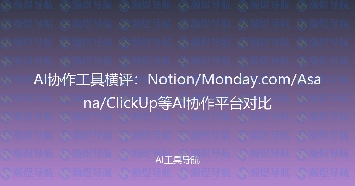 AI协作工具横评：Notion/Monday.com/Asana/ClickUp等AI协作平台对比