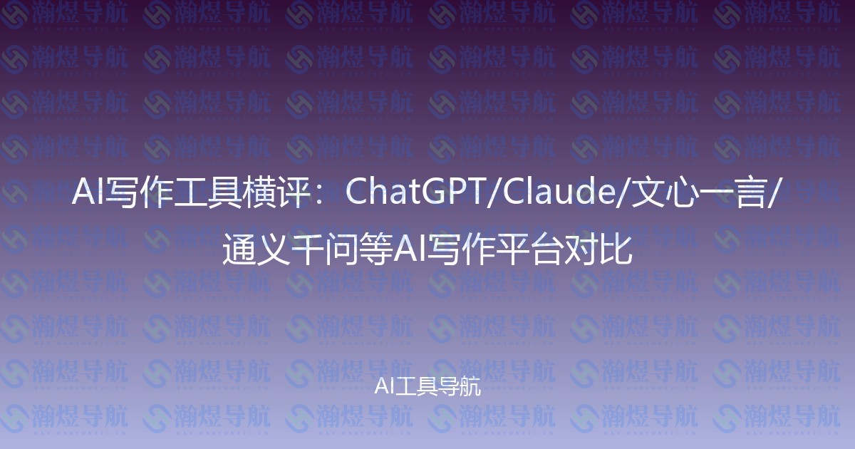AI写作工具横评：ChatGPT/Claude/文心一言/通义千问等AI写作平台对比