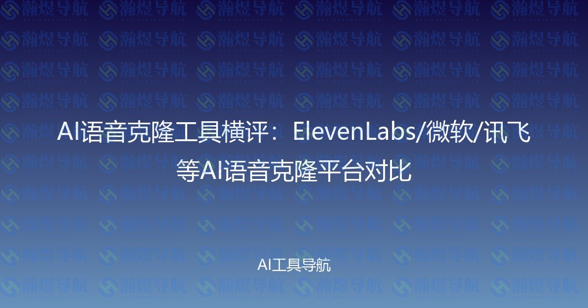 AI语音克隆工具横评：ElevenLabs/微软/讯飞等AI语音克隆平台对比