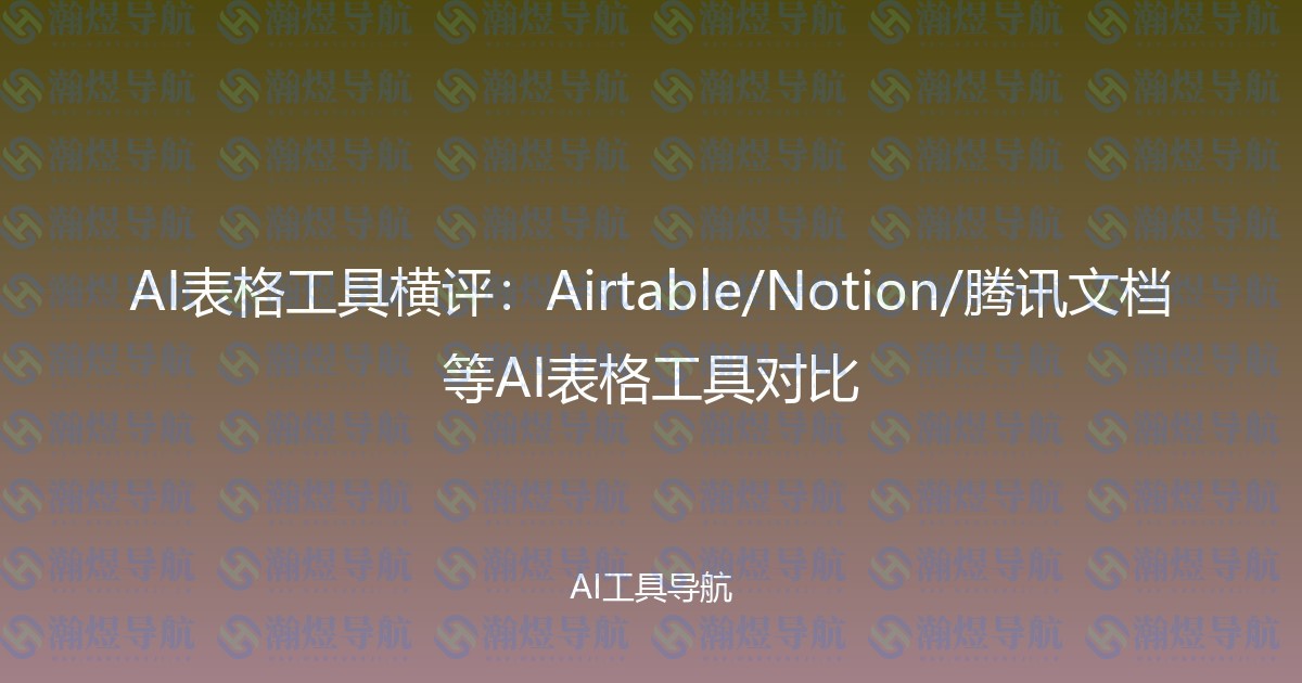 AI表格工具横评：Airtable/Notion/腾讯文档等AI表格工具对比