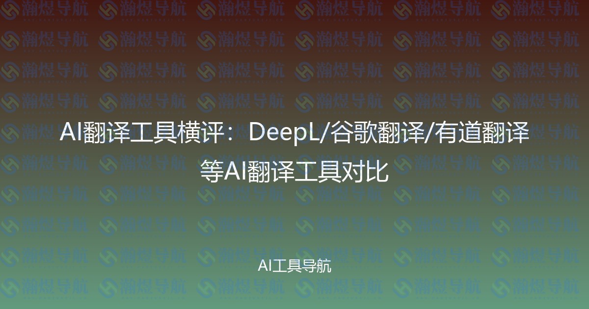 AI翻译工具横评：DeepL/谷歌翻译/有道翻译等AI翻译工具对比