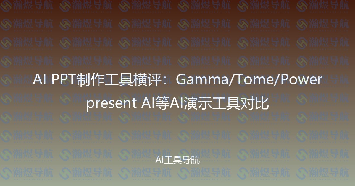 AI PPT制作工具横评：Gamma/Tome/Powerpresent AI等AI演示工具对比