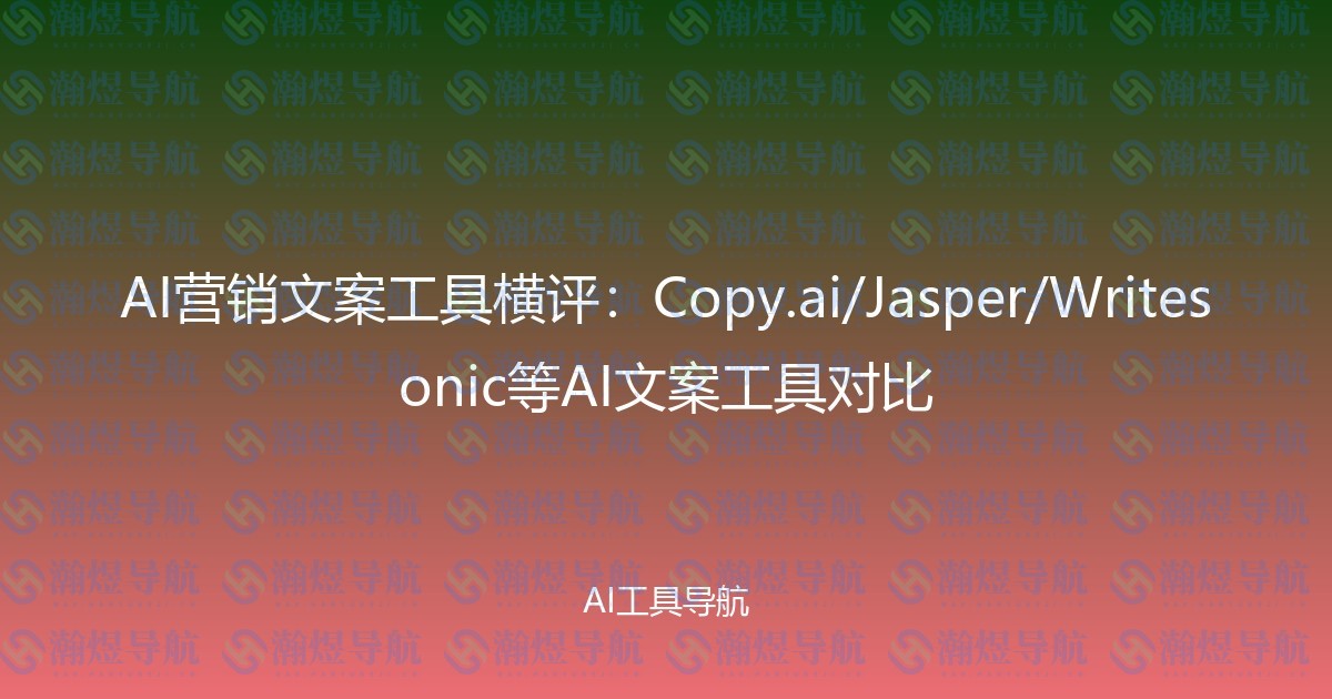 AI营销文案工具横评：Copy.ai/Jasper/Writesonic等AI文案工具对比