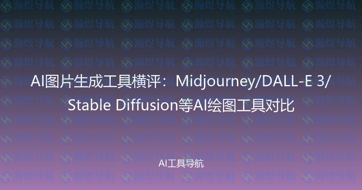 AI图片生成工具横评：Midjourney/DALL-E 3/Stable Diffusion等AI绘图工具对比