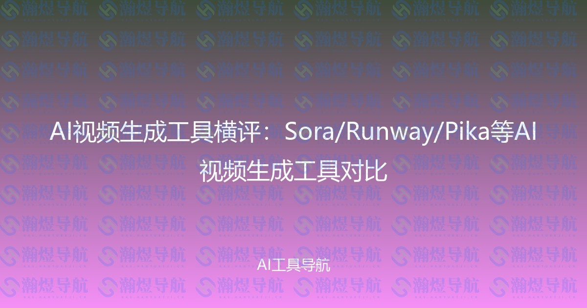 AI视频生成工具横评：Sora/Runway/Pika等AI视频生成工具对比