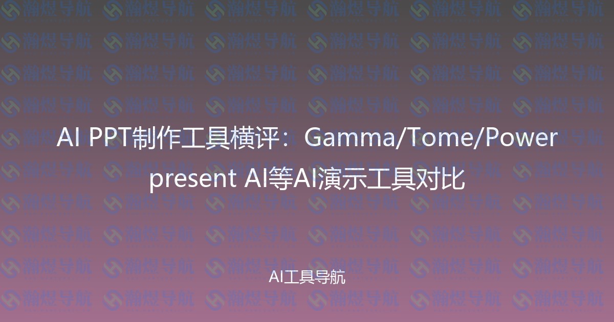 AI PPT制作工具横评：Gamma/Tome/Powerpresent AI等AI演示工具对比