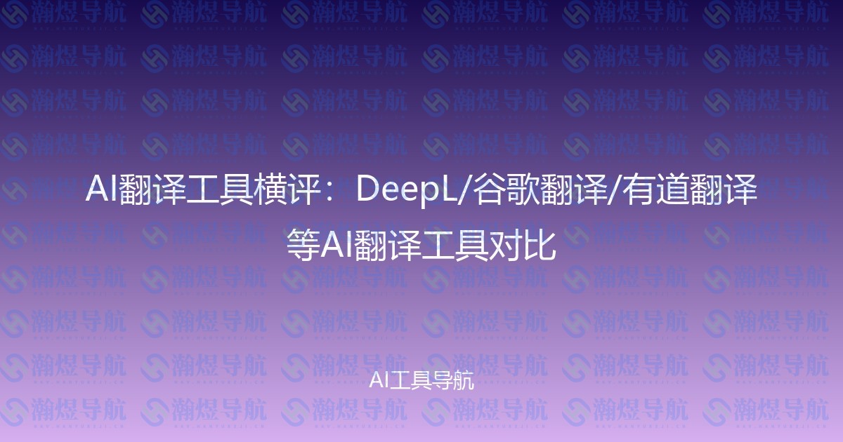 AI翻译工具横评：DeepL/谷歌翻译/有道翻译等AI翻译工具对比