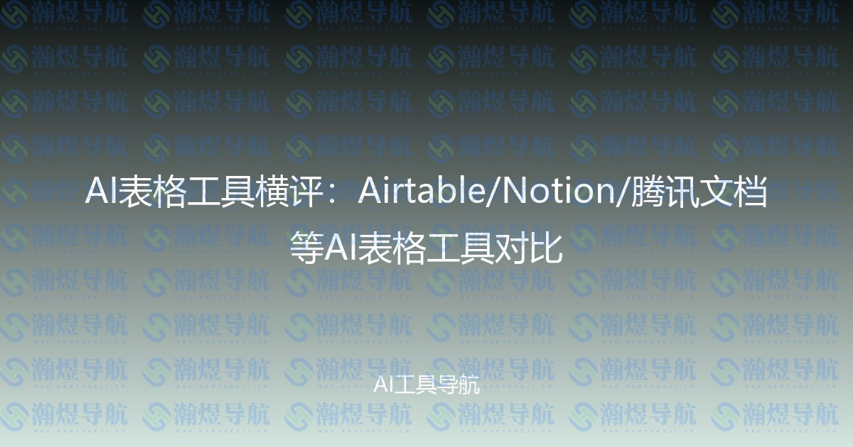 AI表格工具横评：Airtable/Notion/腾讯文档等AI表格工具对比