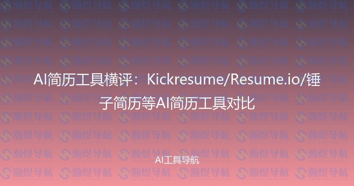 AI简历工具横评：Kickresume/Resume.io/锤子简历等AI简历工具对比