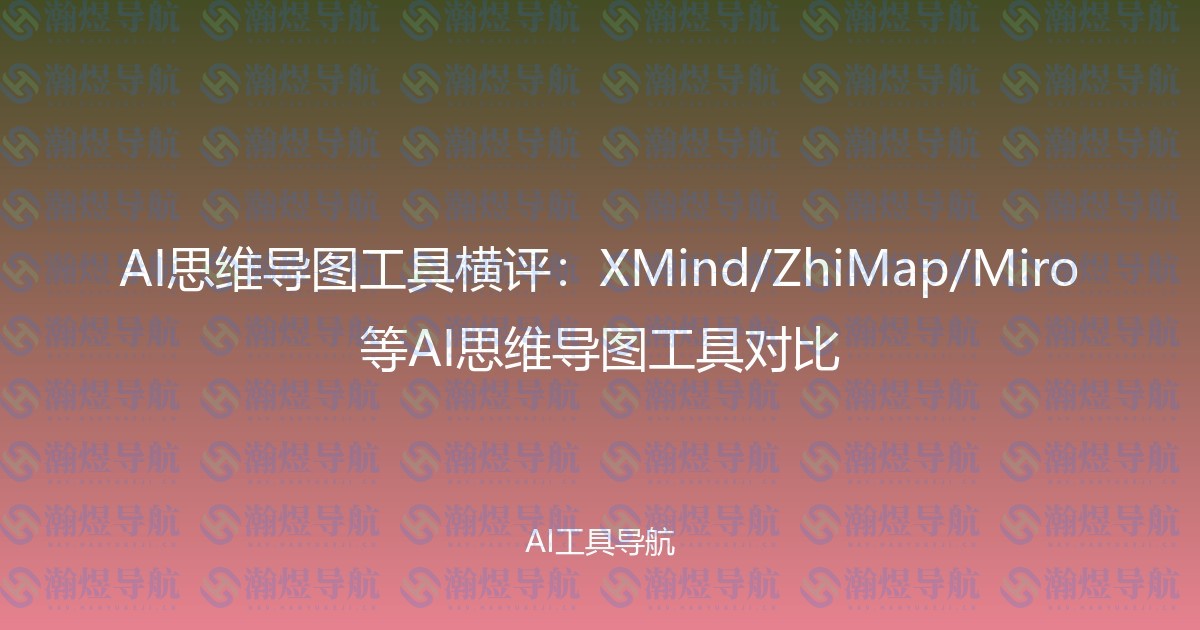 AI思维导图工具横评：XMind/ZhiMap/Miro等AI思维导图工具对比