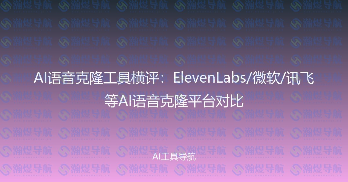 AI语音克隆工具横评：ElevenLabs/微软/讯飞等AI语音克隆平台对比