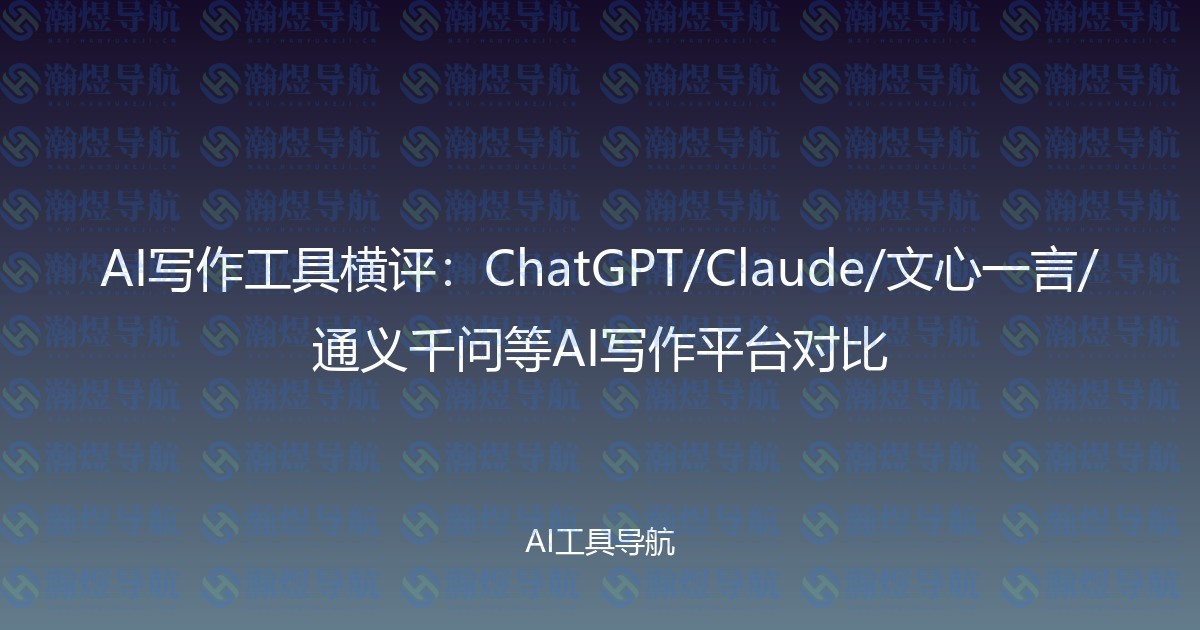 AI写作工具横评：ChatGPT/Claude/文心一言/通义千问等AI写作平台对比