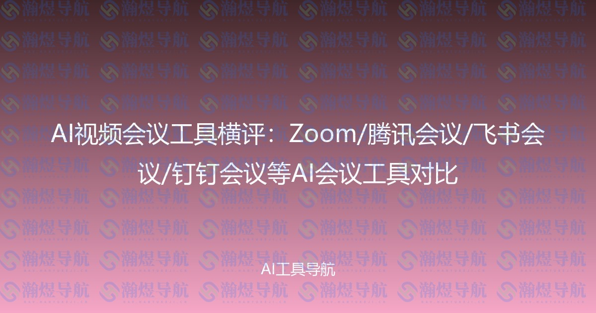 AI视频会议工具横评：Zoom/腾讯会议/飞书会议/钉钉会议等AI会议工具对比
