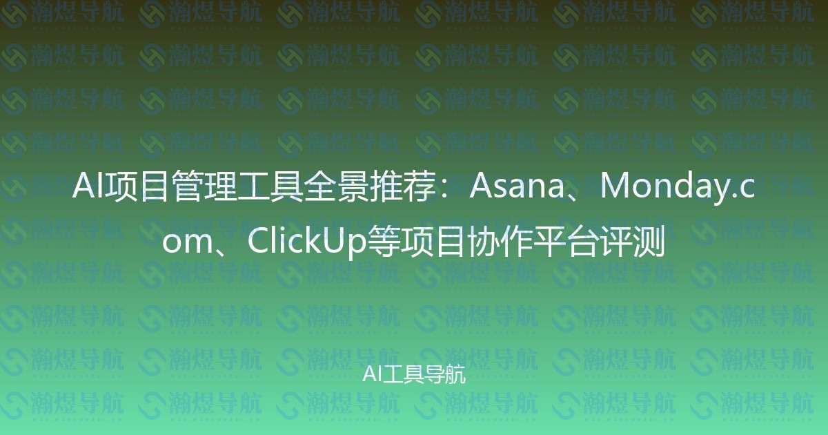 AI项目管理工具全景推荐：Asana、Monday.com、ClickUp等项目协作平台评测