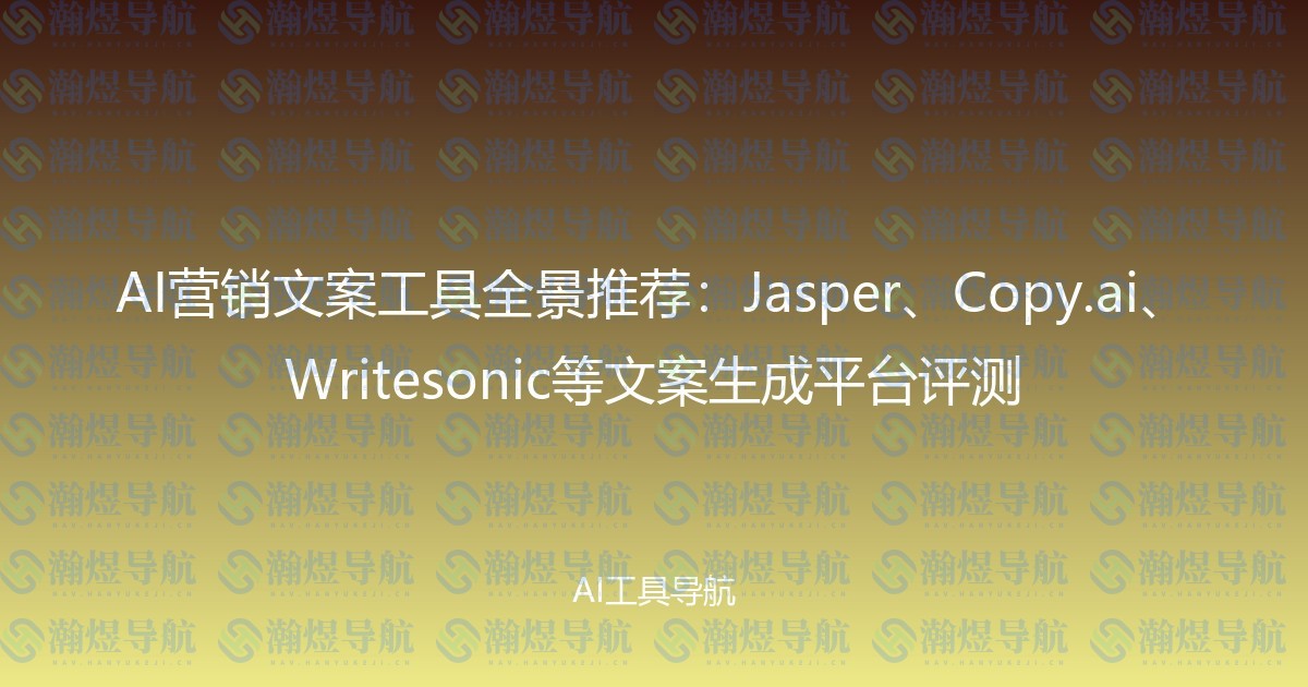 AI营销文案工具全景推荐：Jasper、Copy.ai、Writesonic等文案生成平台评测