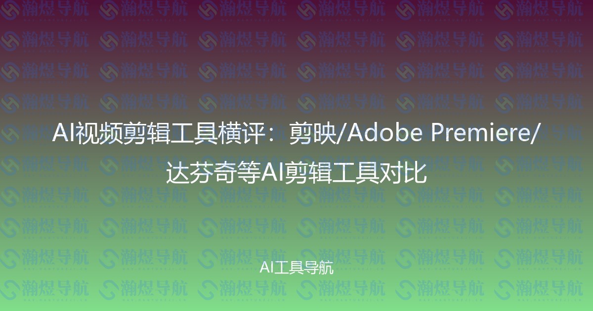 AI视频剪辑工具横评：剪映/Adobe Premiere/达芬奇等AI剪辑工具对比