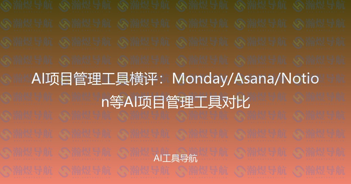 AI项目管理工具横评：Monday/Asana/Notion等AI项目管理工具对比