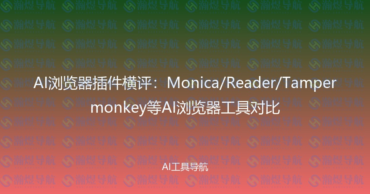 AI浏览器插件横评：Monica/Reader/Tampermonkey等AI浏览器工具对比