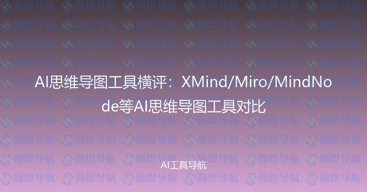AI思维导图工具横评：XMind/Miro/MindNode等AI思维导图工具对比