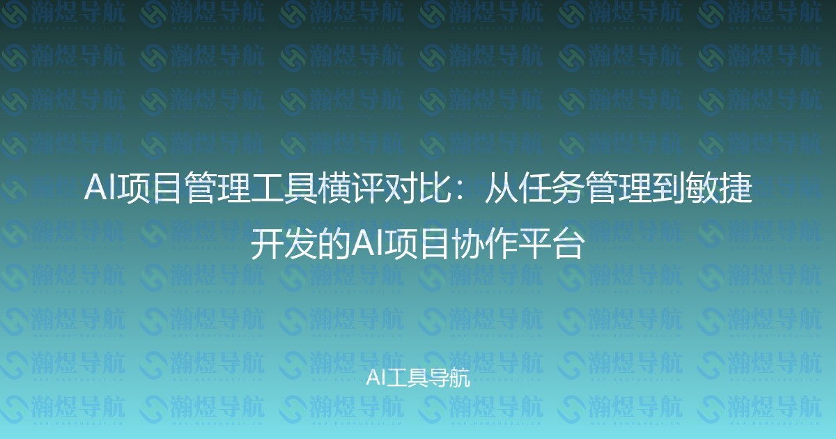AI项目管理工具横评对比：从任务管理到敏捷开发的AI项目协作平台