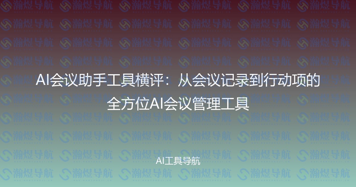 AI会议助手工具横评：从会议记录到行动项的全方位AI会议管理工具