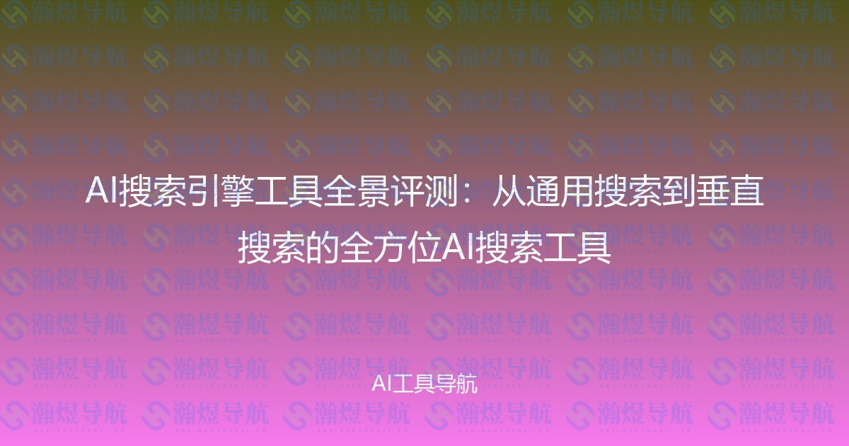 AI搜索引擎工具全景评测：从通用搜索到垂直搜索的全方位AI搜索工具