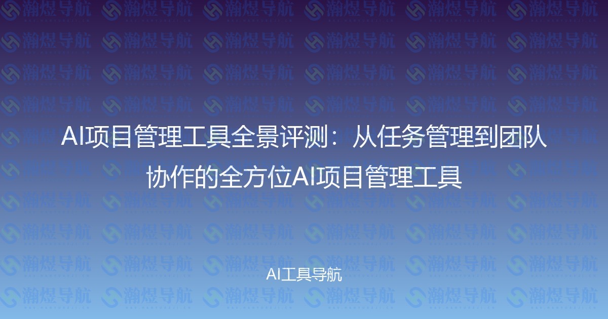 AI项目管理工具全景评测：从任务管理到团队协作的全方位AI项目管理工具
