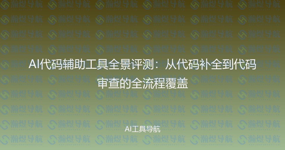 AI代码辅助工具全景评测：从代码补全到代码审查的全流程覆盖