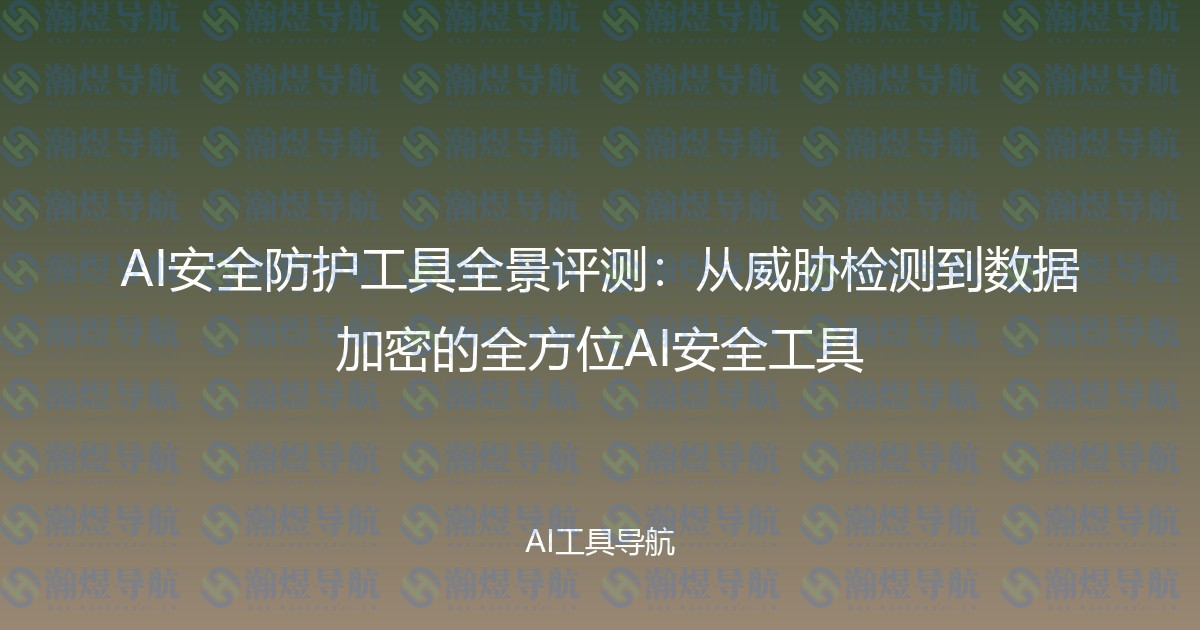 AI安全防护工具全景评测：从威胁检测到数据加密的全方位AI安全工具
