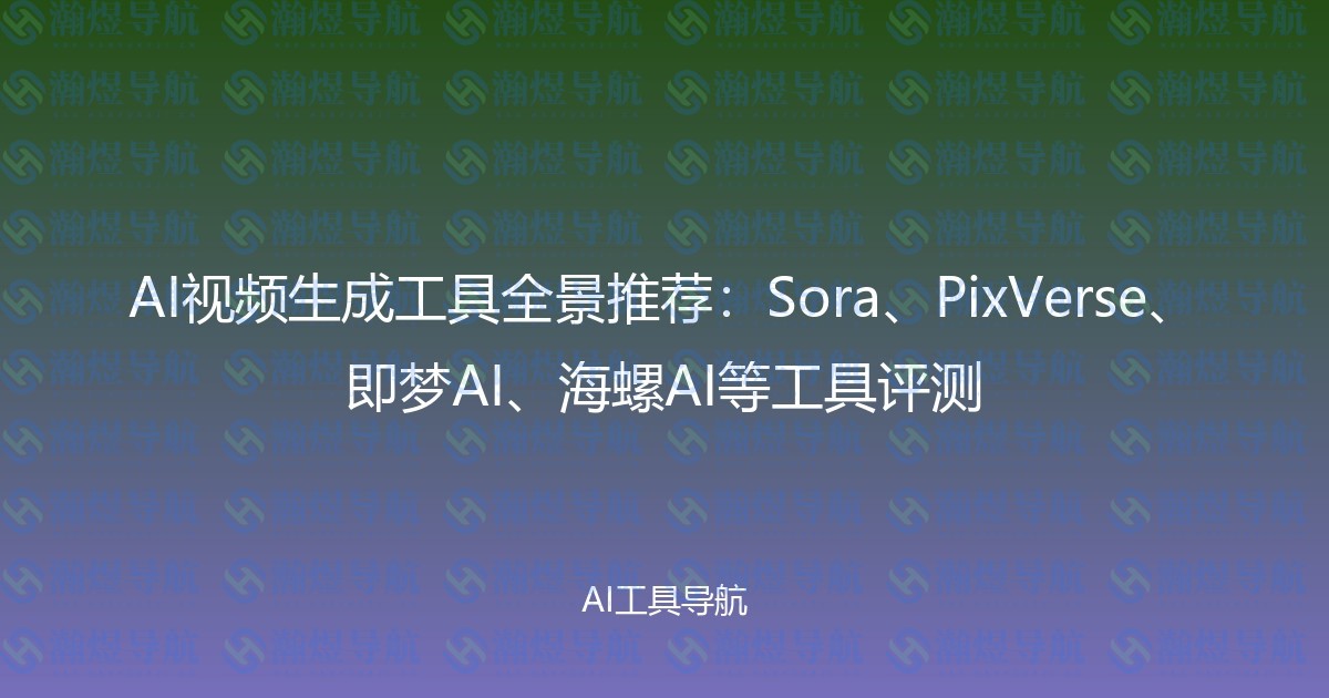 AI视频生成工具全景推荐：Sora、PixVerse、即梦AI、海螺AI等工具评测