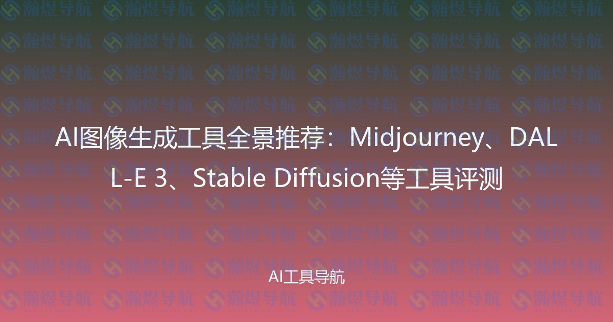 AI图像生成工具全景推荐：Midjourney、DALL-E 3、Stable Diffusion等工具评测