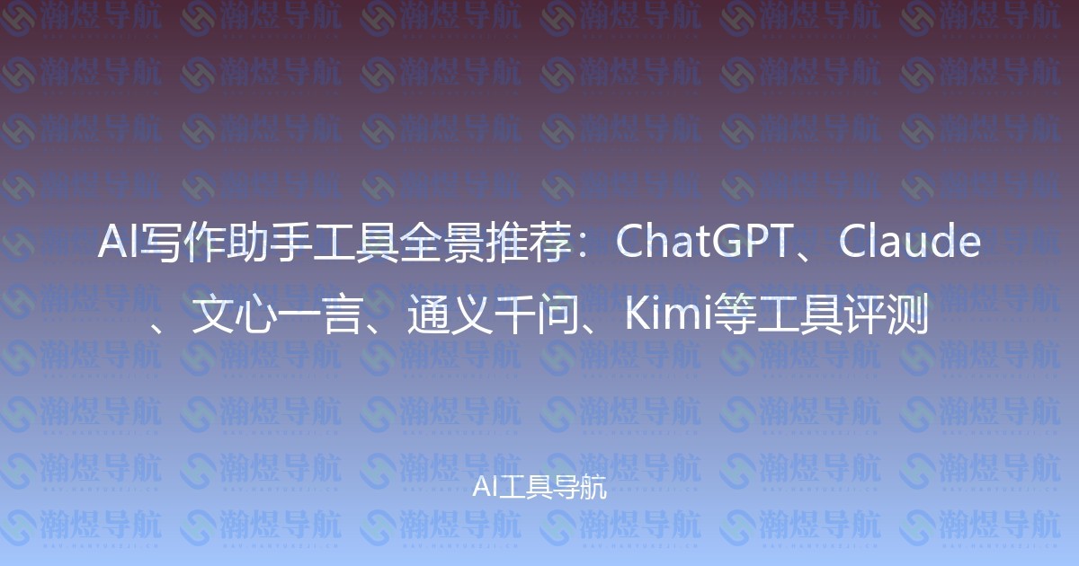 AI写作助手工具全景推荐：ChatGPT、Claude、文心一言、通义千问、Kimi等工具评测
