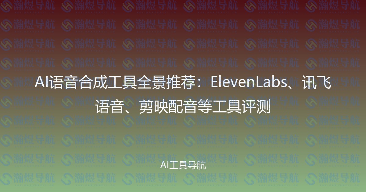 AI语音合成工具全景推荐：ElevenLabs、讯飞语音、剪映配音等工具评测
