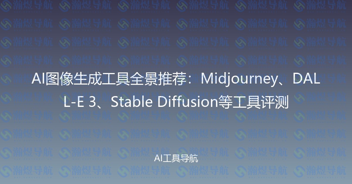 AI图像生成工具全景推荐：Midjourney、DALL-E 3、Stable Diffusion等工具评测