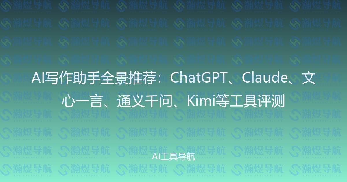 AI写作助手全景推荐：ChatGPT、Claude、文心一言、通义千问、Kimi等工具评测