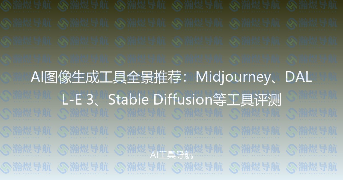 AI图像生成工具全景推荐：Midjourney、DALL-E 3、Stable Diffusion等工具评测